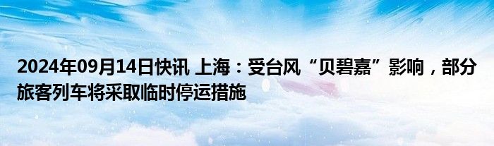 2024年09月14日快讯 上海：受台风“贝碧嘉”影响，部分旅客列车将采取临时停运措施