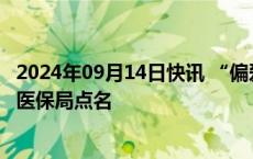 2024年09月14日快讯 “偏爱”高价药，30家医院被河北省医保局点名