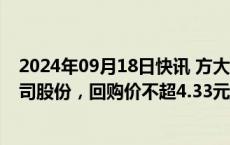 2024年09月18日快讯 方大炭素：拟以5亿元10亿元回购公司股份，回购价不超4.33元/股