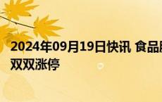 2024年09月19日快讯 食品股拉升走强，惠发食品 千味央厨双双涨停