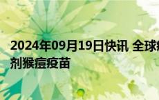 2024年09月19日快讯 全球疫苗免疫联盟将向非洲提供50万剂猴痘疫苗