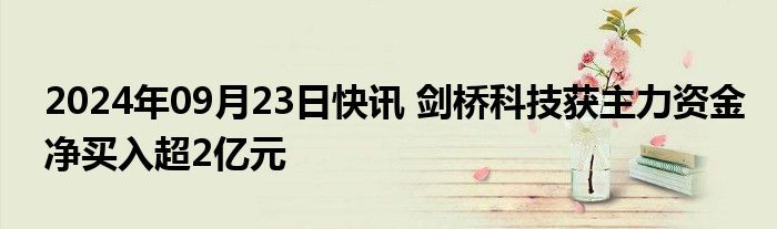 2024年09月23日快讯 剑桥科技获主力资金净买入超2亿元