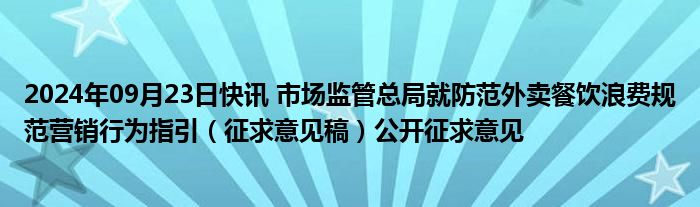 2024年09月23日快讯 市场监管总局就防范外卖餐饮浪费规范营销行为指引（征求意见稿）公开征求意见