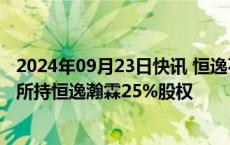 2024年09月23日快讯 恒逸石化：拟3.15亿元购买控股股东所持恒逸瀚霖25%股权