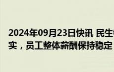 2024年09月23日快讯 民生银行北京分行回应降薪传闻：不实，员工整体薪酬保持稳定