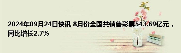 2024年09月24日快讯 8月份全国共销售彩票543.69亿元，同比增长2.7%