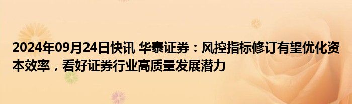 2024年09月24日快讯 华泰证券：风控指标修订有望优化资本效率，看好证券行业高质量发展潜力