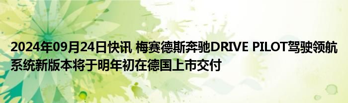 2024年09月24日快讯 梅赛德斯奔驰DRIVE PILOT驾驶领航系统新版本将于明年初在德国上市交付