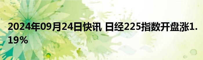 2024年09月24日快讯 日经225指数开盘涨1.19%