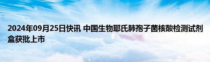 2024年09月25日快讯 中国生物耶氏肺孢子菌核酸检测试剂盒获批上市