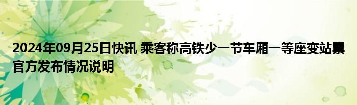 2024年09月25日快讯 乘客称高铁少一节车厢一等座变站票官方发布情况说明