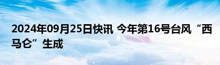 2024年09月25日快讯 今年第16号台风“西马仑”生成