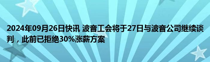 2024年09月26日快讯 波音工会将于27日与波音公司继续谈判，此前已拒绝30%涨薪方案