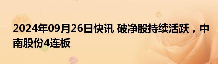 2024年09月26日快讯 破净股持续活跃，中南股份4连板