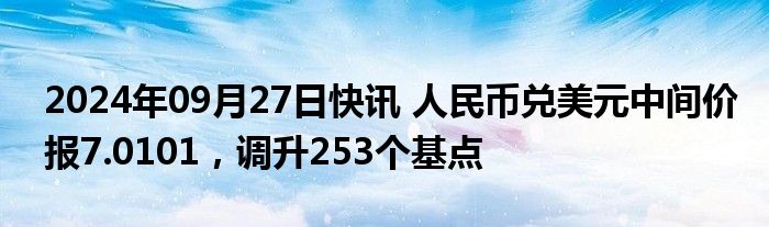 2024年09月27日快讯 人民币兑美元中间价报7.0101，调升253个基点