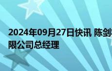 2024年09月27日快讯 陈剑将出任北京福田康明斯发动机有限公司总经理