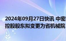 2024年09月27日快讯 中密控股：国有股权无偿划转，公司控股股东拟变更为省机械院