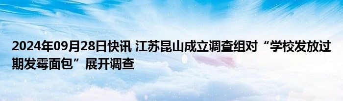 2024年09月28日快讯 江苏昆山成立调查组对“学校发放过期发霉面包”展开调查