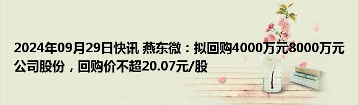 2024年09月29日快讯 燕东微：拟回购4000万元8000万元公司股份，回购价不超20.07元/股