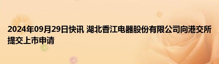 2024年09月29日快讯 湖北香江电器股份有限公司向港交所提交上市申请