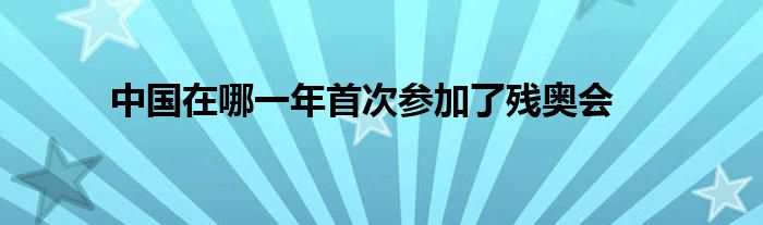 中国在哪一年首次参加了残奥会