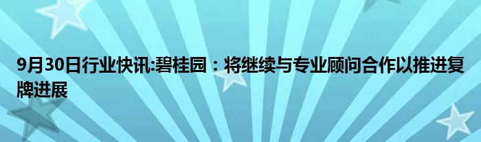 9月30日行业快讯:碧桂园：将继续与专业顾问合作以推进复牌进展