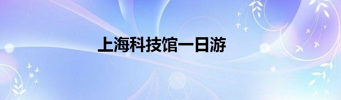 上海科技馆一日游