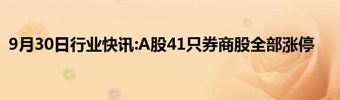 9月30日行业快讯:A股41只券商股全部涨停