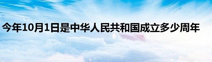 今年10月1日是中华人民共和国成立多少周年