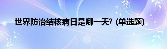 世界防治结核病日是哪一天? (单选题)