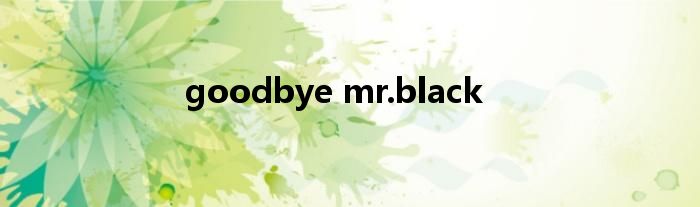 goodbye mr.black