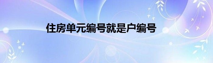 住房单元编号就是户编号