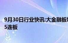 9月30日行业快讯:大金融板块持续爆发，天风证券 国海证券5连板