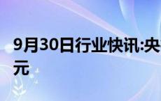 9月30日行业快讯:央行公开市场净投放520亿元