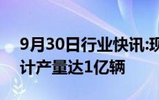 9月30日行业快讯:现代汽车宣布全球汽车累计产量达1亿辆