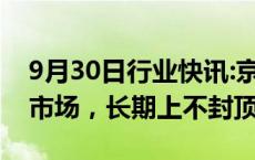 9月30日行业快讯:京东投入15亿元布局香港市场，长期上不封顶