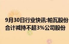 9月30日行业快讯:帕瓦股份：汇毅芯源壹号及一致行动人拟合计减持不超3%公司股份