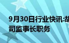 9月30日行业快讯:胡浩不再担任中央汇金公司监事长职务