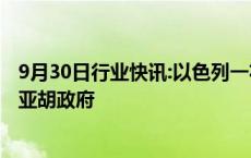 9月30日行业快讯:以色列一右翼政党领导人获准加入内塔尼亚胡政府