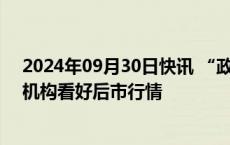 2024年09月30日快讯 “政策组合拳”打开A股上涨空间，机构看好后市行情