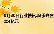 9月30日行业快讯:奥乐齐在上海成立信息科技公司，注册资本4亿元