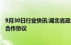 9月30日行业快讯:湖北省政府与华为公司签署全面深化战略合作协议