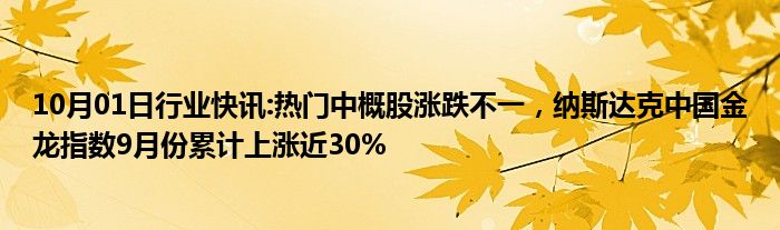 10月01日行业快讯:热门中概股涨跌不一，纳斯达克中国金龙指数9月份累计上涨近30%