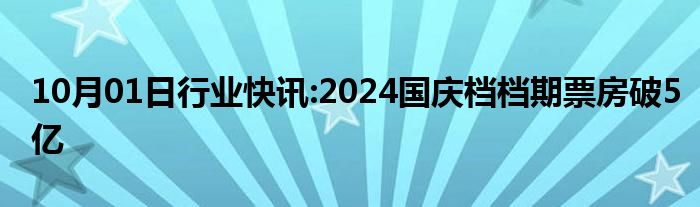 10月01日行业快讯:2024国庆档档期票房破5亿