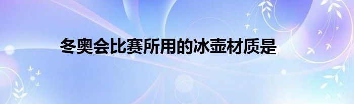 冬奥会比赛所用的冰壶材质是