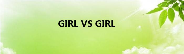 GIRL VS GIRL