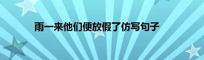 雨一来他们便放假了仿写句子