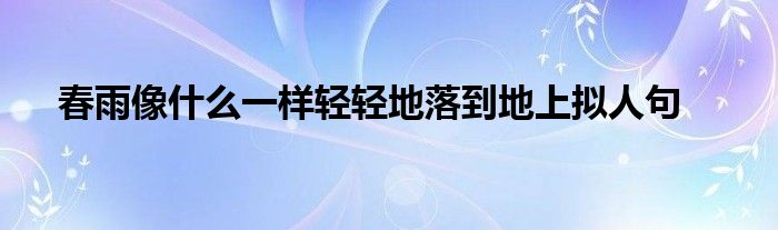 春雨像什么一样轻轻地落到地上拟人句