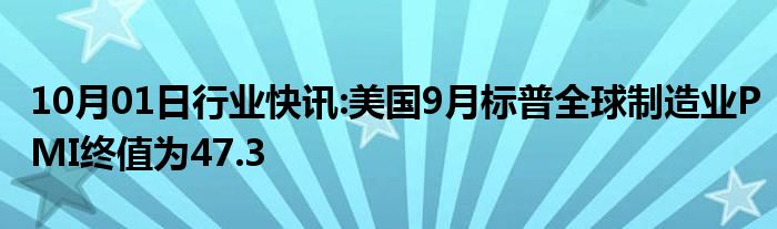 10月01日行业快讯:美国9月标普全球制造业PMI终值为47.3