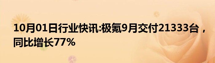 10月01日行业快讯:极氪9月交付21333台，同比增长77%